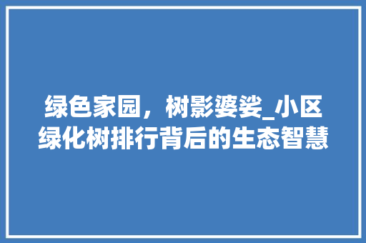 绿色家园，树影婆娑_小区绿化树排行背后的生态智慧