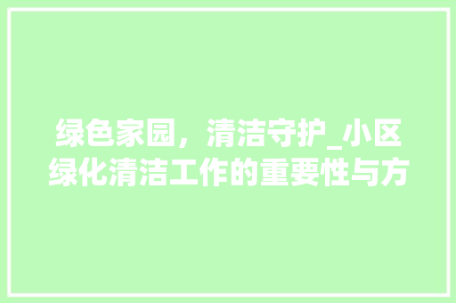 绿色家园，清洁守护_小区绿化清洁工作的重要性与方法