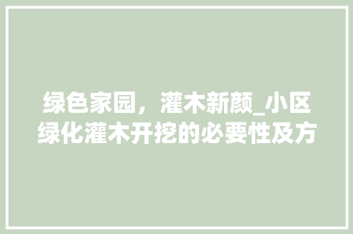 绿色家园，灌木新颜_小区绿化灌木开挖的必要性及方法探索
