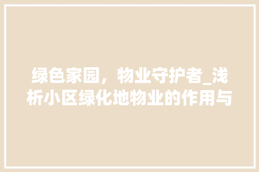 绿色家园，物业守护者_浅析小区绿化地物业的作用与价值