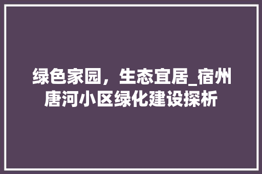 绿色家园，生态宜居_宿州唐河小区绿化建设探析