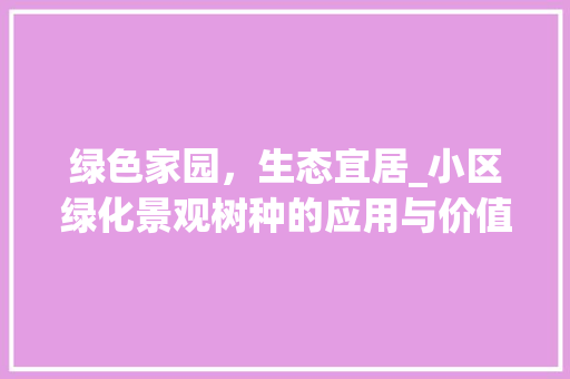 绿色家园，生态宜居_小区绿化景观树种的应用与价值