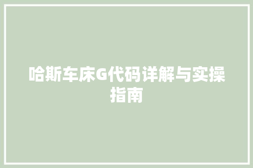 哈斯车床G代码详解与实操指南 灌溉施肥 哈斯车床G代码详解与实操指南 灌溉施肥