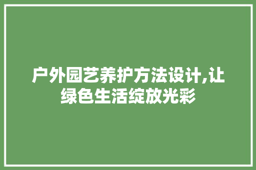 户外园艺养护方法设计,让绿色生活绽放光彩
