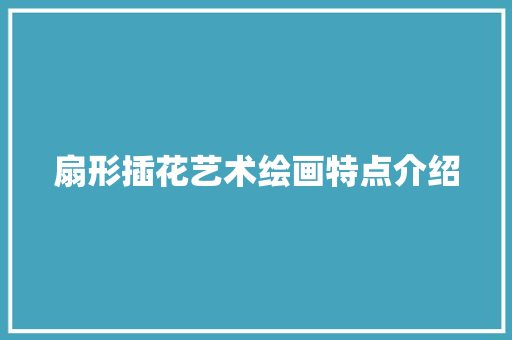 扇形插花艺术绘画特点介绍