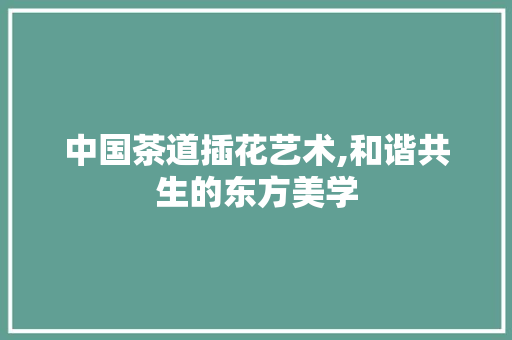 中国茶道插花艺术,和谐共生的东方美学