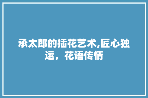 承太郎的插花艺术,匠心独运，花语传情
