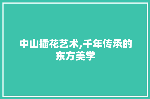 中山插花艺术,千年传承的东方美学