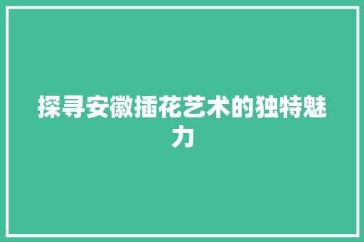 探寻安徽插花艺术的独特魅力