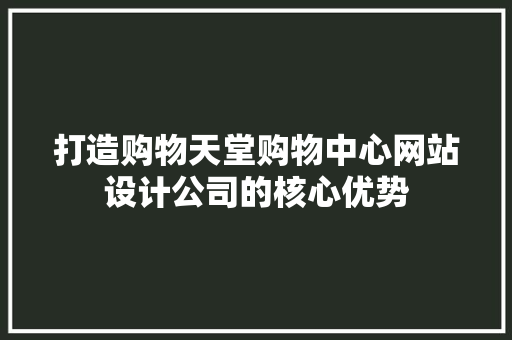 打造购物天堂购物中心网站设计公司的核心优势