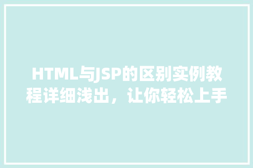 HTML与JSP的区别实例教程详细浅出，让你轻松上手