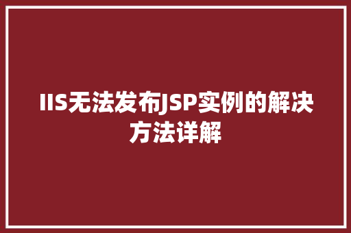 IIS无法发布JSP实例的解决方法详解
