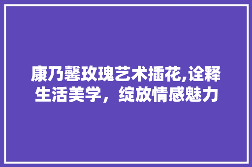 康乃馨玫瑰艺术插花,诠释生活美学，绽放情感魅力