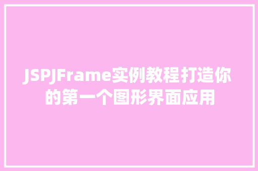 JSPJFrame实例教程打造你的第一个图形界面应用
