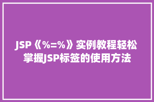 JSP《%=%》实例教程轻松掌握JSP标签的使用方法