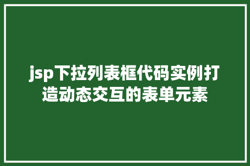 jsp下拉列表框代码实例打造动态交互的表单元素