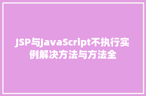 JSP与JavaScript不执行实例解决方法与方法全