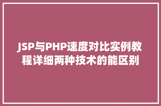 JSP与PHP速度对比实例教程详细两种技术的能区别