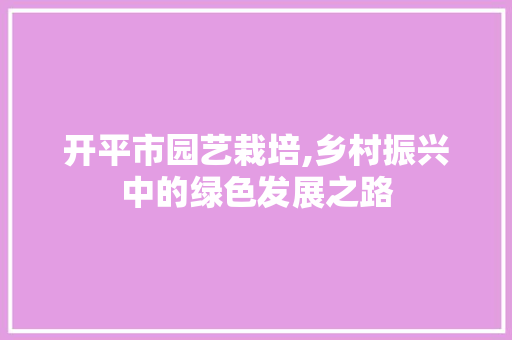 开平市园艺栽培,乡村振兴中的绿色发展之路