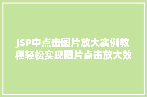 JSP中点击图片放大实例教程轻松实现图片点击放大效果