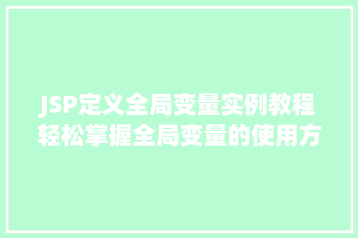 JSP定义全局变量实例教程轻松掌握全局变量的使用方法
