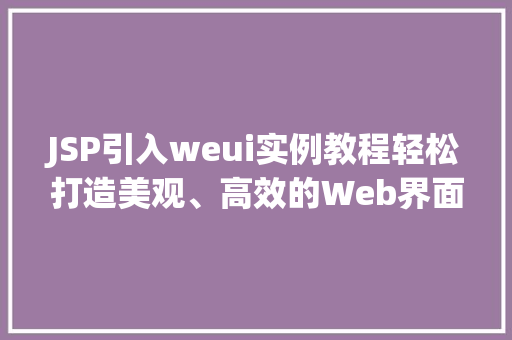 JSP引入weui实例教程轻松打造美观、高效的Web界面