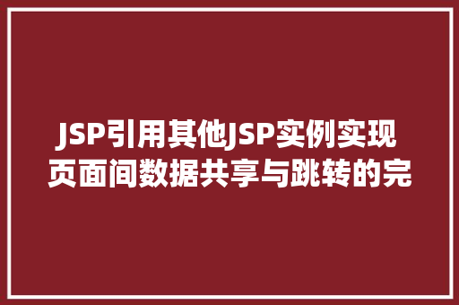 JSP引用其他JSP实例实现页面间数据共享与跳转的完整教程