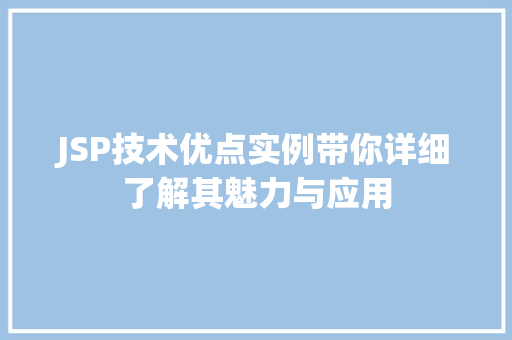 JSP技术优点实例带你详细了解其魅力与应用