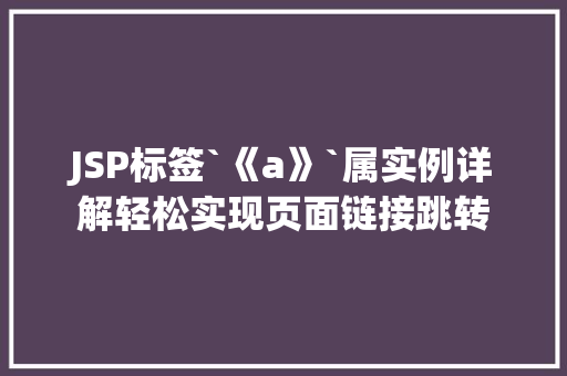 JSP标签`《a》`属实例详解轻松实现页面链接跳转