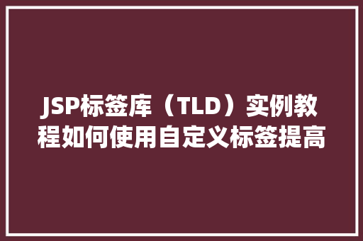 JSP标签库（TLD）实例教程如何使用自定义标签提高开发效率