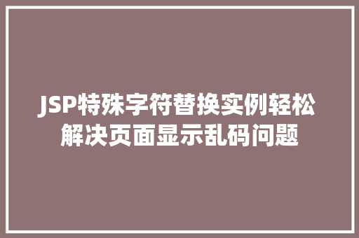 JSP特殊字符替换实例轻松解决页面显示乱码问题