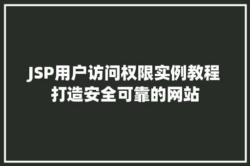 JSP用户访问权限实例教程打造安全可靠的网站