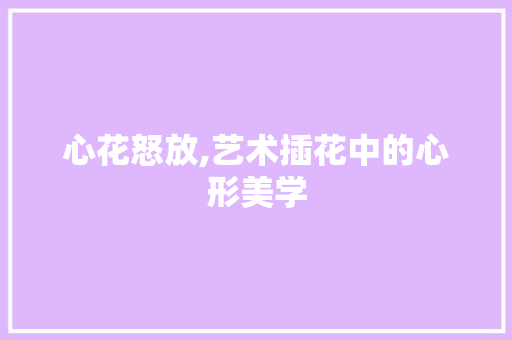 心花怒放,艺术插花中的心形美学