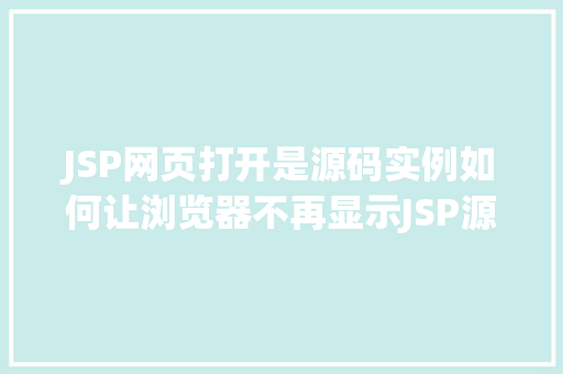 JSP网页打开是源码实例如何让浏览器不再显示JSP源码
