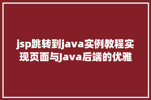 jsp跳转到java实例教程实现页面与Java后端的优雅交互
