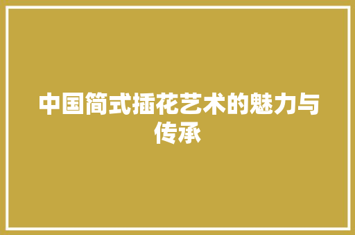 中国简式插花艺术的魅力与传承