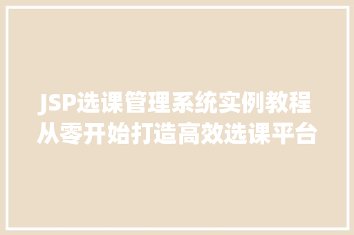 JSP选课管理系统实例教程从零开始打造高效选课平台