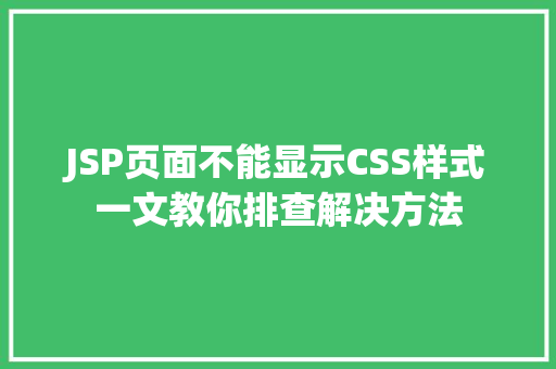 JSP页面不能显示CSS样式一文教你排查解决方法