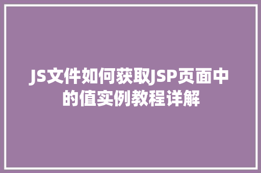 JS文件如何获取JSP页面中的值实例教程详解 种植区域 JS文件如何获取JSP页面中的值实例教程详解 种植区域
