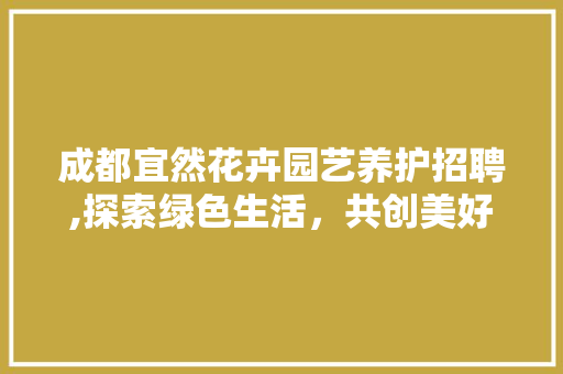 成都宜然花卉园艺养护招聘,探索绿色生活，共创美好家园