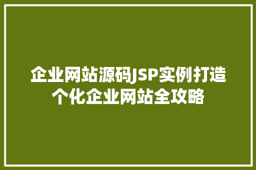 企业网站源码JSP实例打造个化企业网站全攻略
