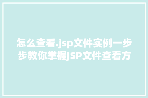 怎么查看.jsp文件实例一步步教你掌握JSP文件查看方法