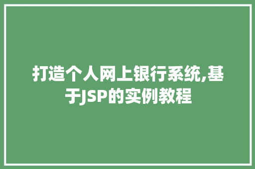 打造个人网上银行系统,基于JSP的实例教程