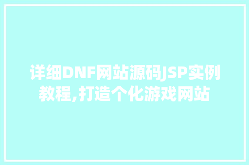 详细DNF网站源码JSP实例教程,打造个化游戏网站