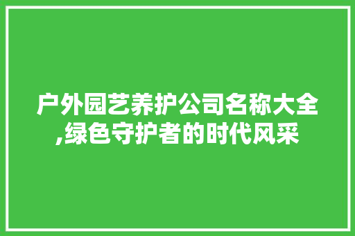 户外园艺养护公司名称大全,绿色守护者的时代风采