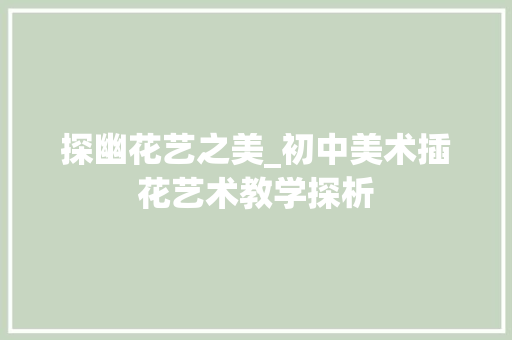 探幽花艺之美_初中美术插花艺术教学探析