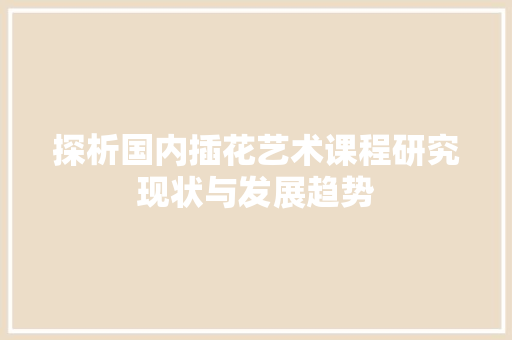 探析国内插花艺术课程研究现状与发展趋势
