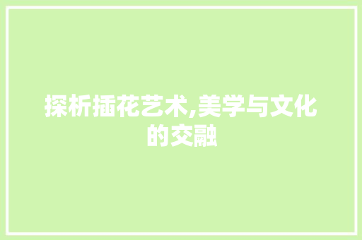 探析插花艺术,美学与文化的交融