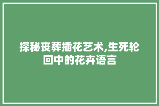 探秘丧葬插花艺术,生死轮回中的花卉语言