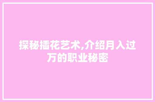 探秘插花艺术,介绍月入过万的职业秘密